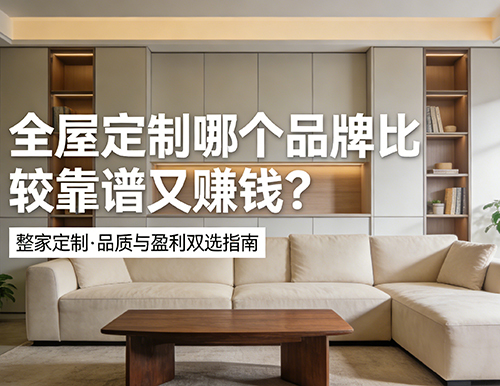 全屋定制哪個品牌比較靠譜又賺錢？